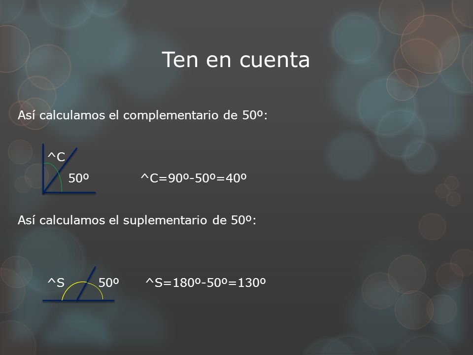 Ten en cuenta Así calculamos el complementario de 50º: ^C 50º ^C=90º-50º=40º Así calculamos el suplementario de 50º: ^S 50º ^S=180º-50º=130º