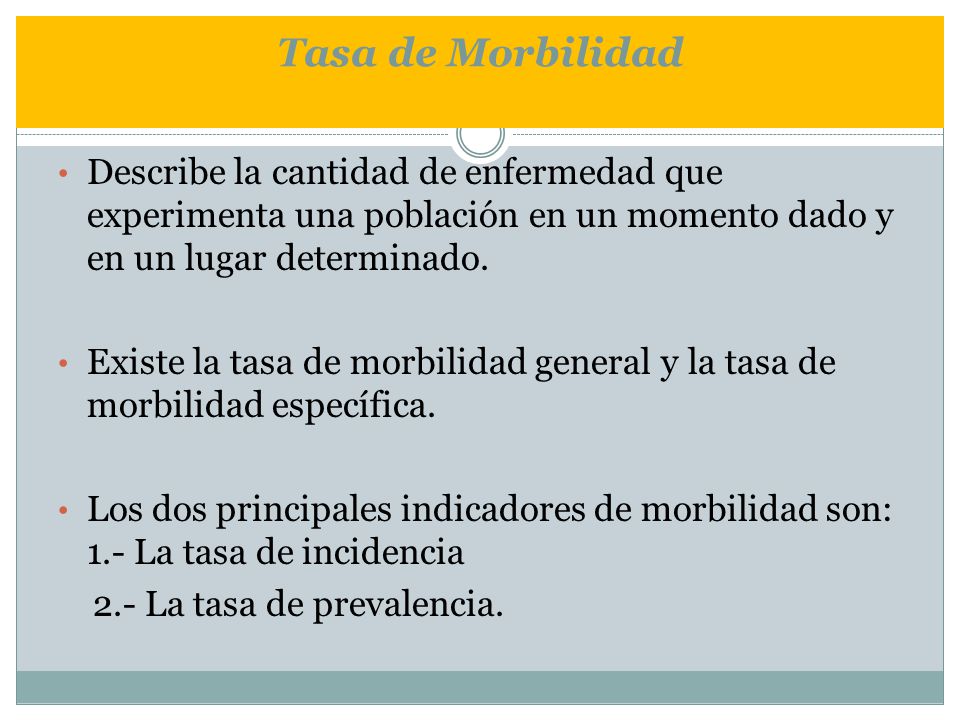 Tasa de Morbilidad Describe la cantidad de enfermedad que experimenta una población en un momento dado y en un lugar determinado.