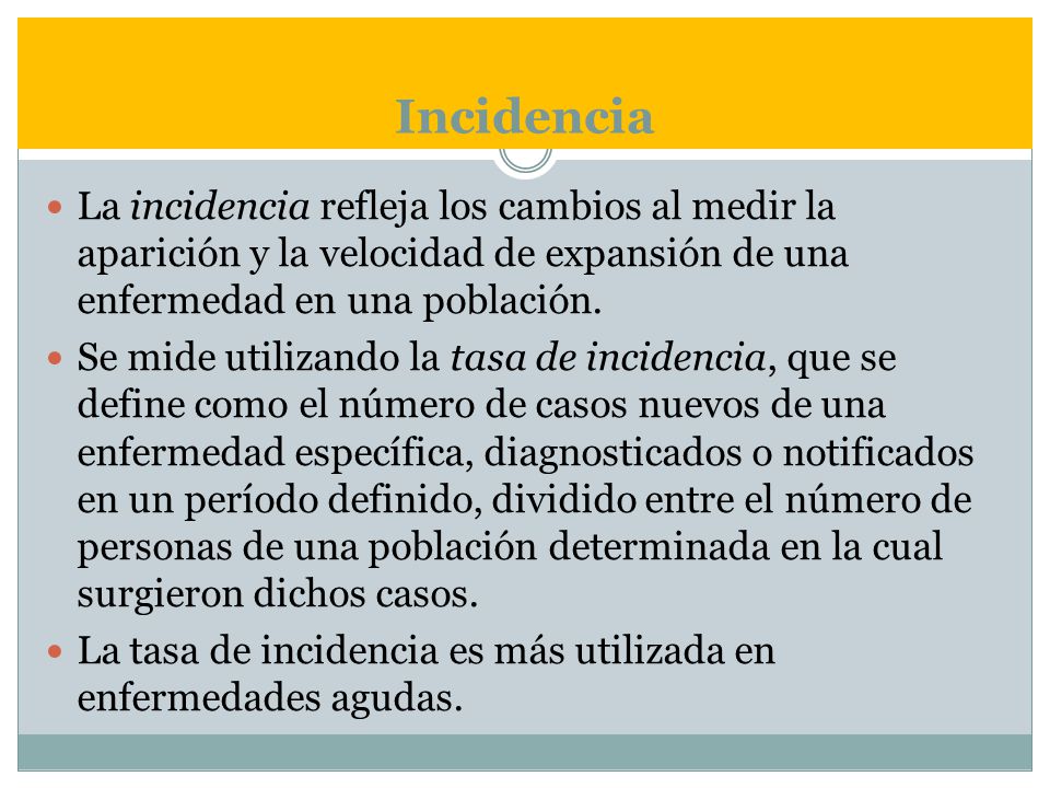 Incidencia La incidencia refleja los cambios al medir la aparición y la velocidad de expansión de una enfermedad en una población.