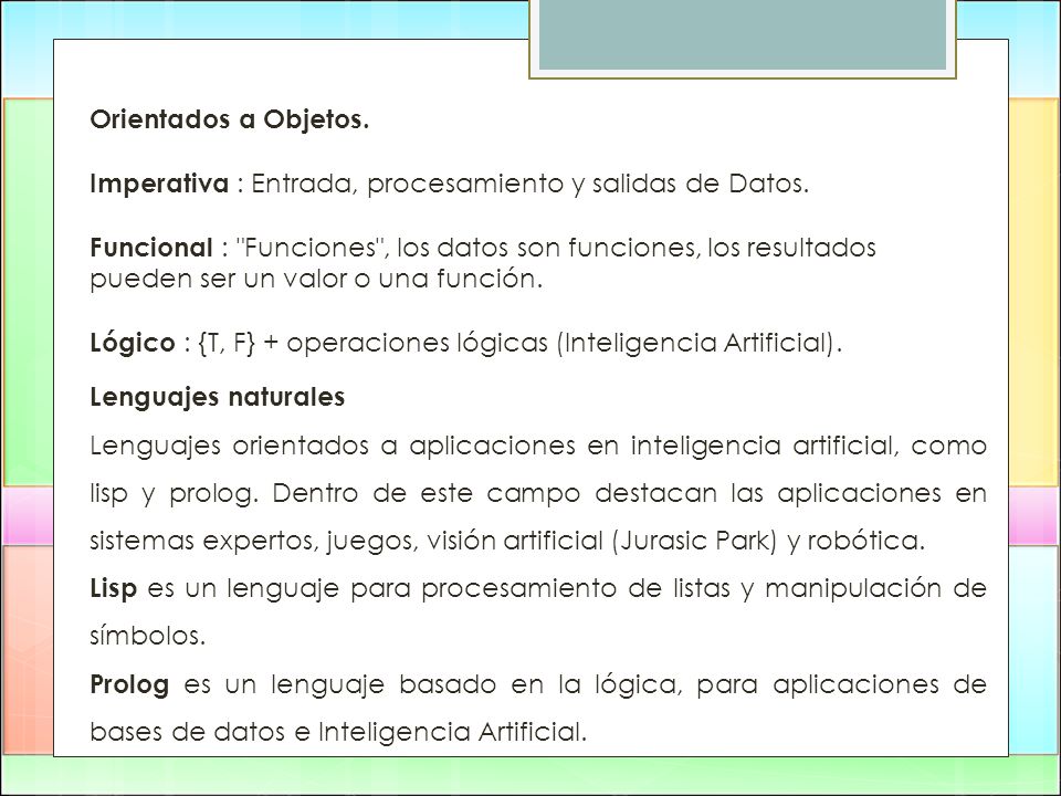 Orientados a Objetos. Imperativa : Entrada, procesamiento y salidas de Datos. Funcional : Funciones , los datos son funciones, los resultados pueden ser un valor o una función. Lógico : {T, F} + operaciones lógicas (Inteligencia Artificial).