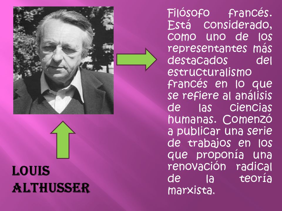 Filósofo francés. Está considerado, como uno de los representantes más destacados del estructuralismo francés en lo que se refiere al análisis de las ciencias humanas. Comenzó a publicar una serie de trabajos en los que proponía una renovación radical de la teoría marxista.