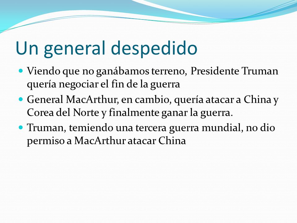 Un general despedido Viendo que no ganábamos terreno, Presidente Truman quería negociar el fin de la guerra.