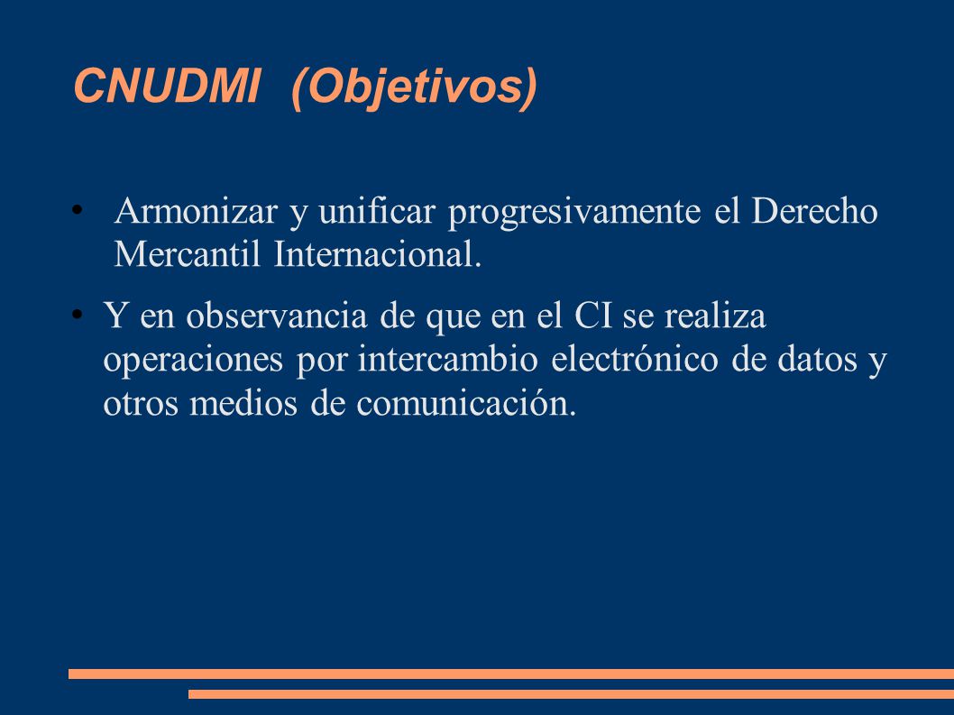 CNUDMI (Objetivos) Armonizar y unificar progresivamente el Derecho Mercantil Internacional.