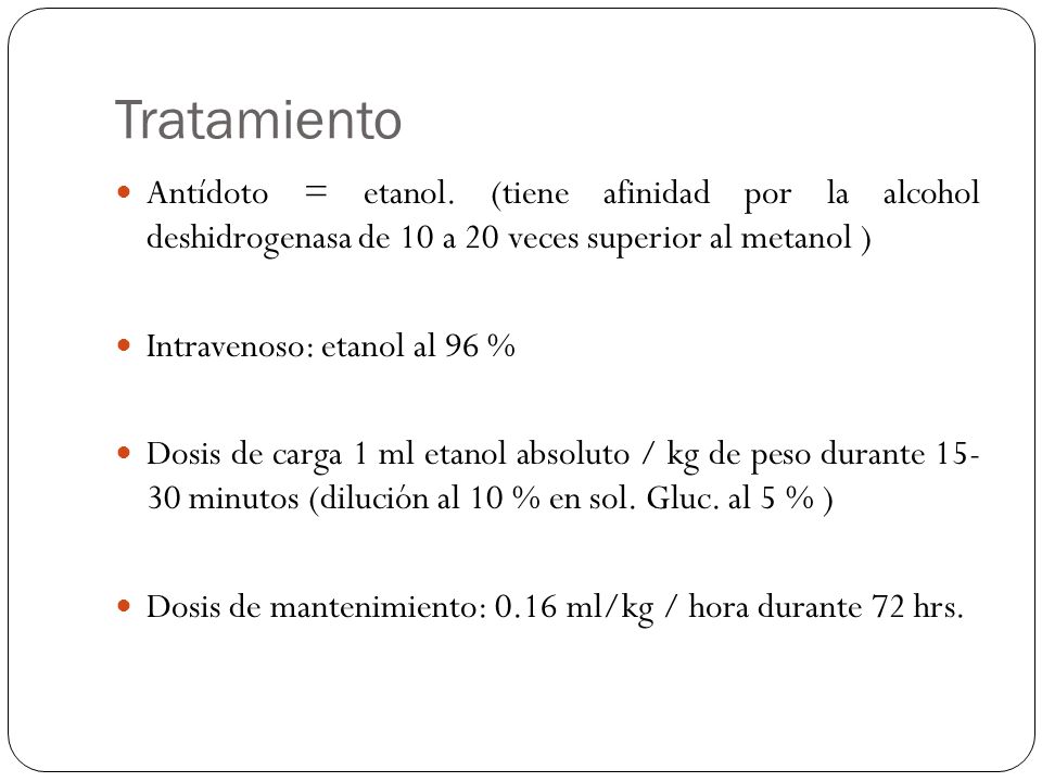 Tratamiento Antídoto = etanol. (tiene afinidad por la alcohol deshidrogenasa de 10 a 20 veces superior al metanol )