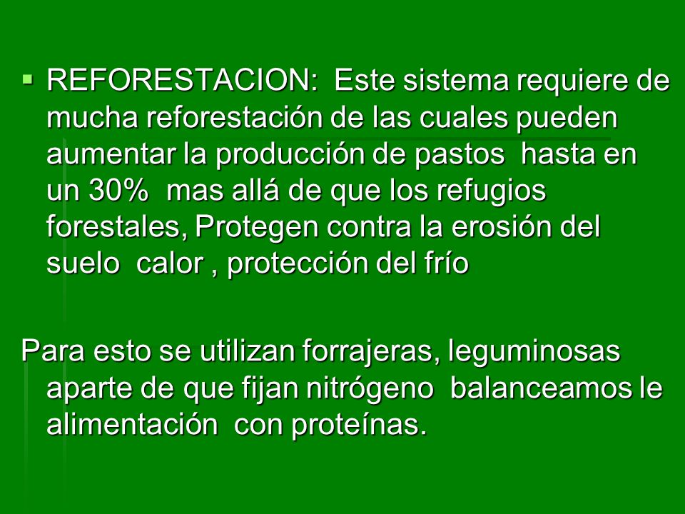 REFORESTACION: Este sistema requiere de mucha reforestación de las cuales pueden aumentar la producción de pastos hasta en un 30% mas allá de que los refugios forestales, Protegen contra la erosión del suelo calor , protección del frío