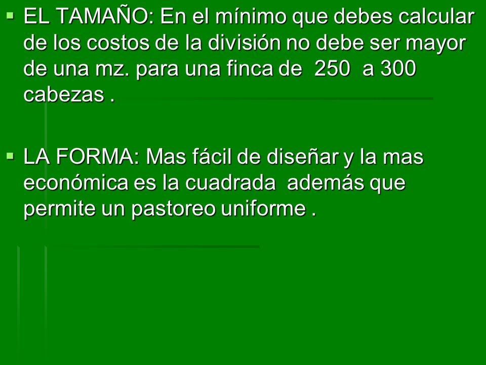 EL TAMAÑO: En el mínimo que debes calcular de los costos de la división no debe ser mayor de una mz. para una finca de 250 a 300 cabezas .