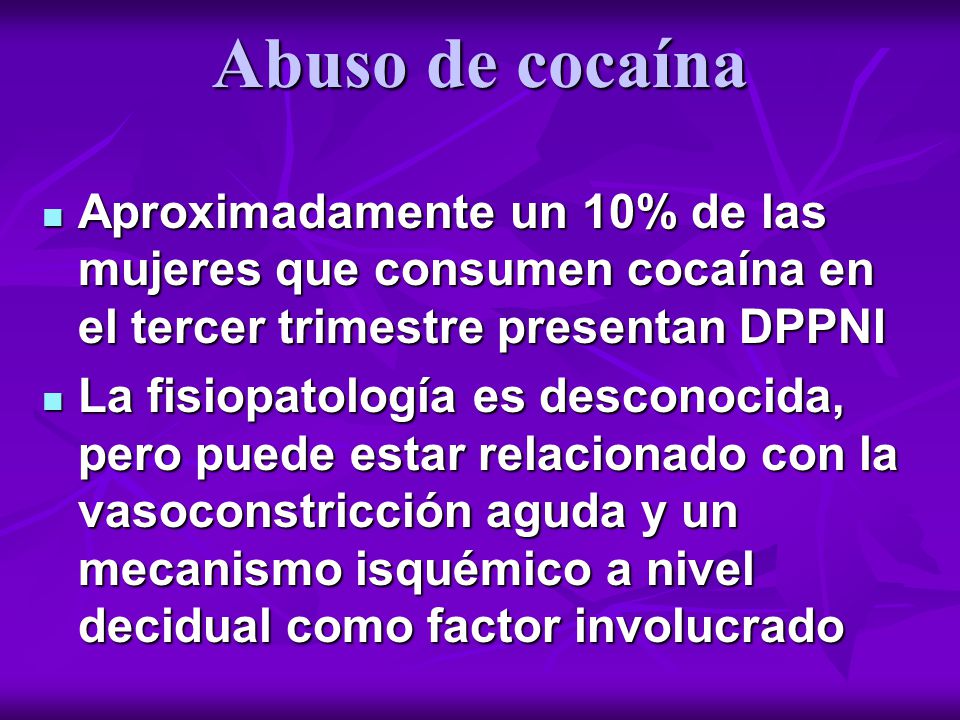 Abuso de cocaína Aproximadamente un 10% de las mujeres que consumen cocaína en el tercer trimestre presentan DPPNI.