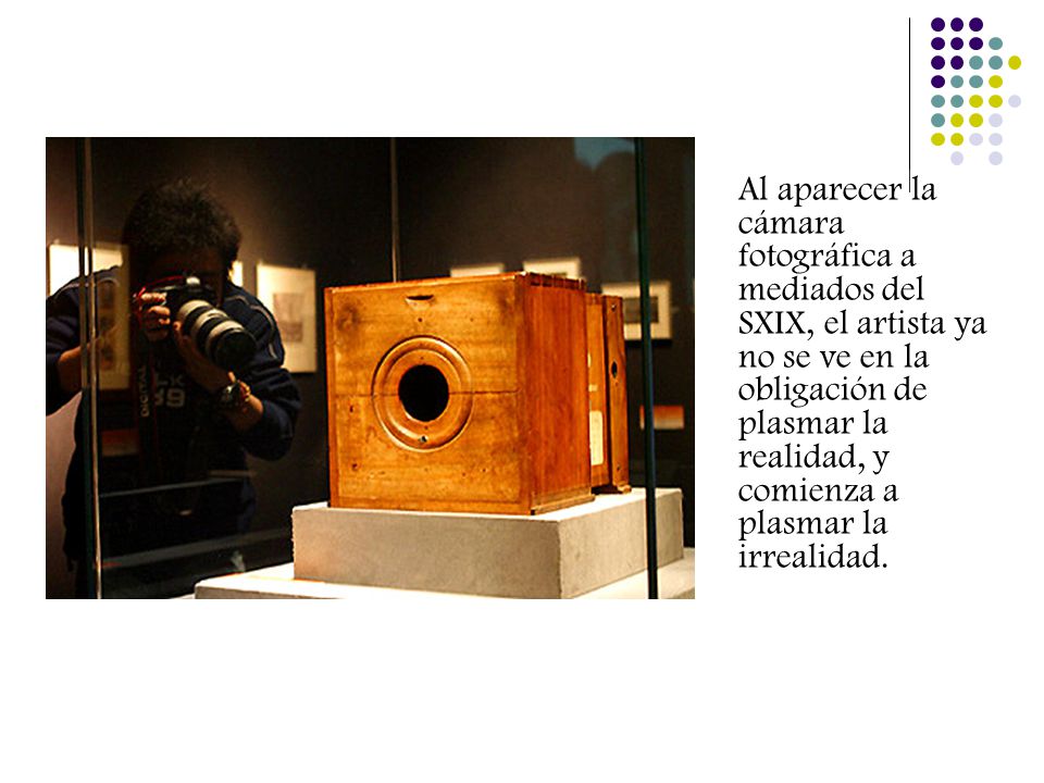 Al aparecer la cámara fotográfica a mediados del SXIX, el artista ya no se ve en la obligación de plasmar la realidad, y comienza a plasmar la irrealidad.