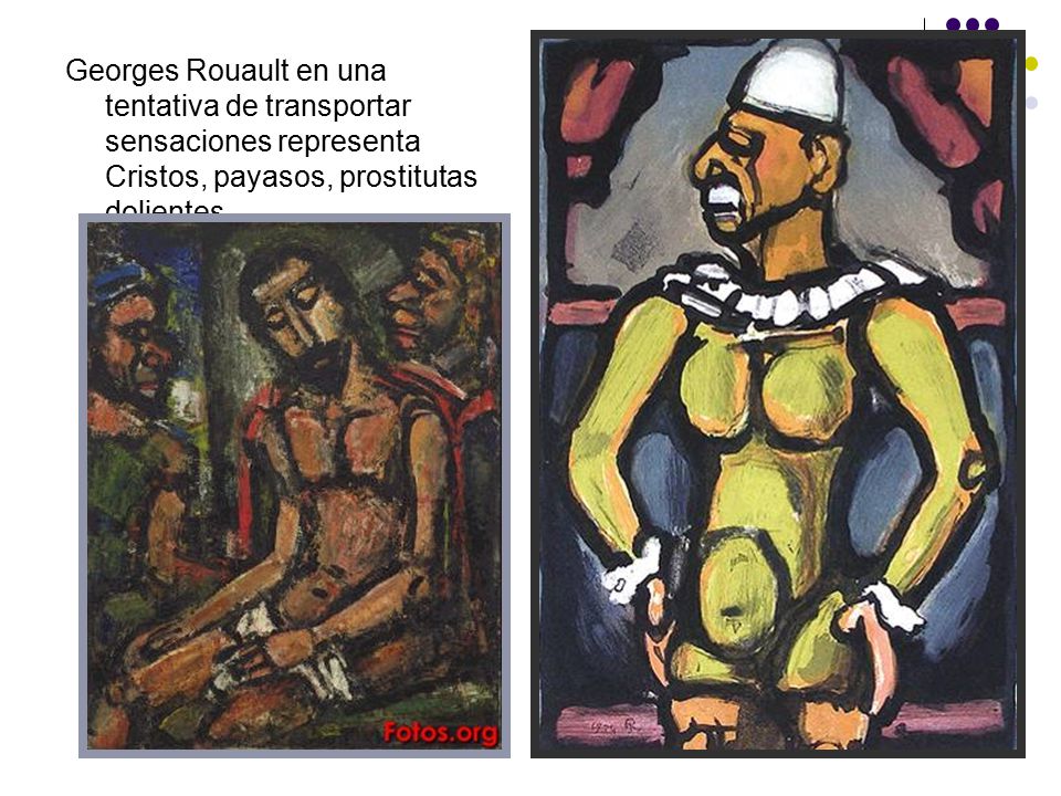 Georges Rouault en una tentativa de transportar sensaciones representa Cristos, payasos, prostitutas dolientes.