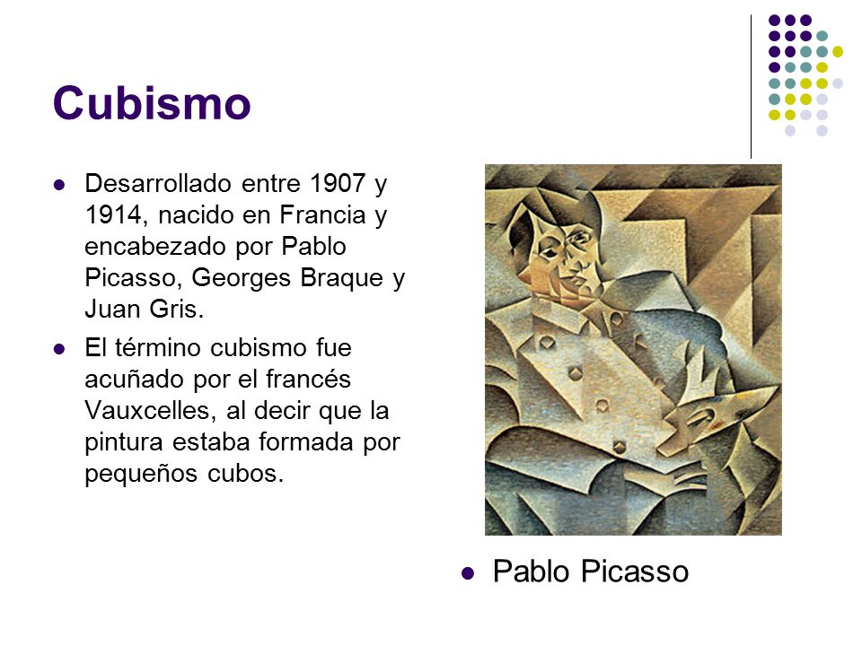 Cubismo Desarrollado entre 1907 y 1914, nacido en Francia y encabezado por Pablo Picasso, Georges Braque y Juan Gris.