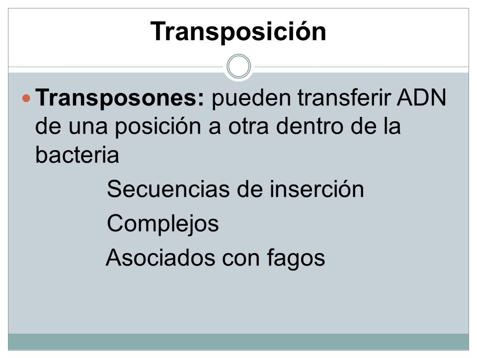 Transposición Transposones: pueden transferir ADN de una posición a otra dentro de la bacteria. Secuencias de inserción.