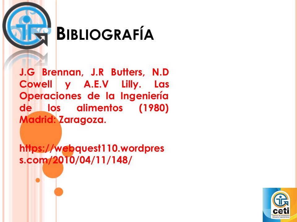 Bibliografía J.G Brennan, J.R Butters, N.D Cowell y A.E.V Lilly. Las Operaciones de la Ingeniería de los alimentos (1980) Madrid: Zaragoza.