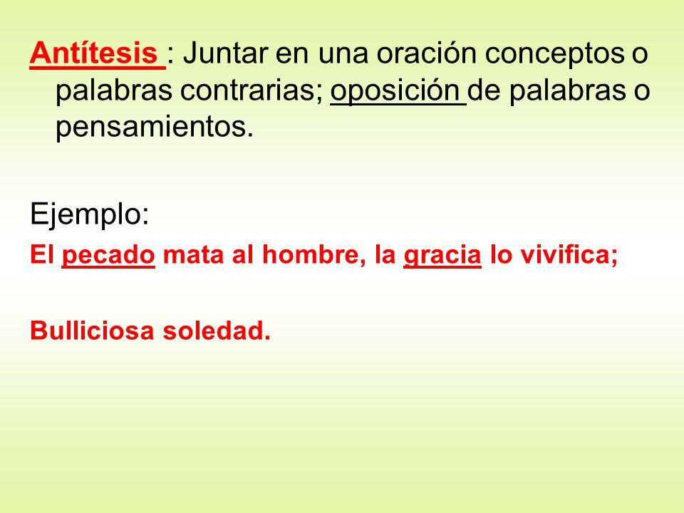 Antítesis : Juntar en una oración conceptos o palabras contrarias; oposición de palabras o pensamientos.