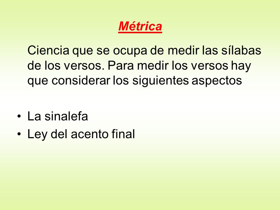 Métrica Ciencia que se ocupa de medir las sílabas de los versos. Para medir los versos hay que considerar los siguientes aspectos.