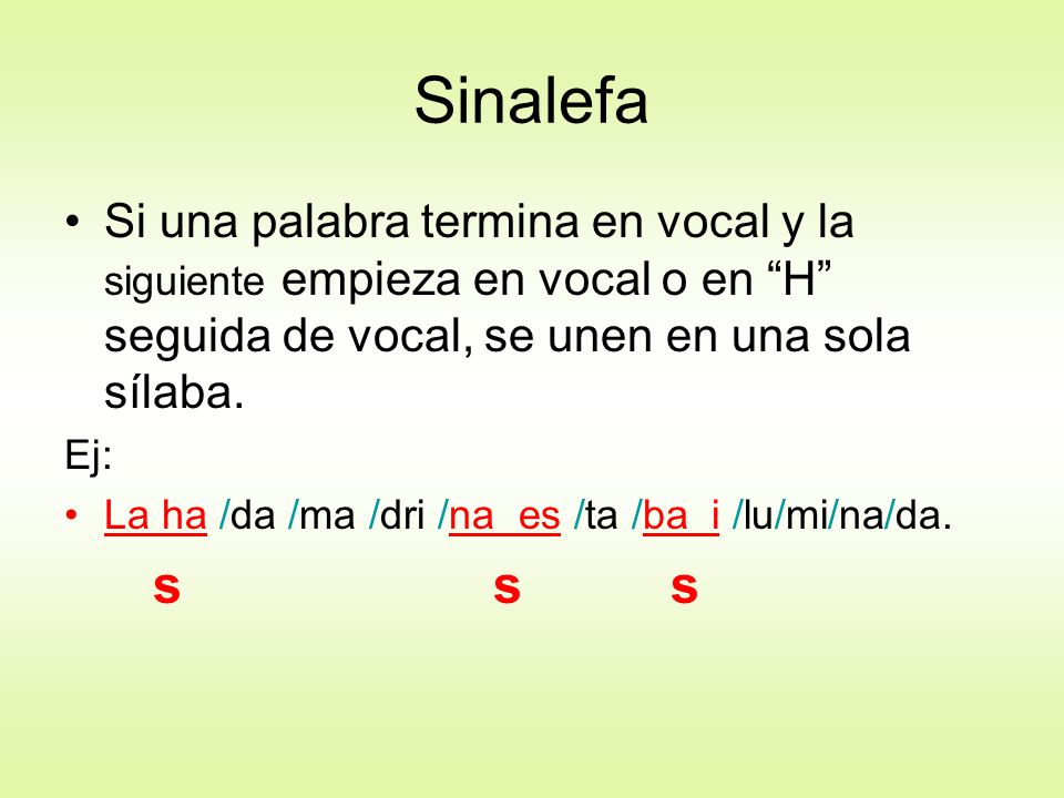Sinalefa Si una palabra termina en vocal y la siguiente empieza en vocal o en H seguida de vocal, se unen en una sola sílaba.