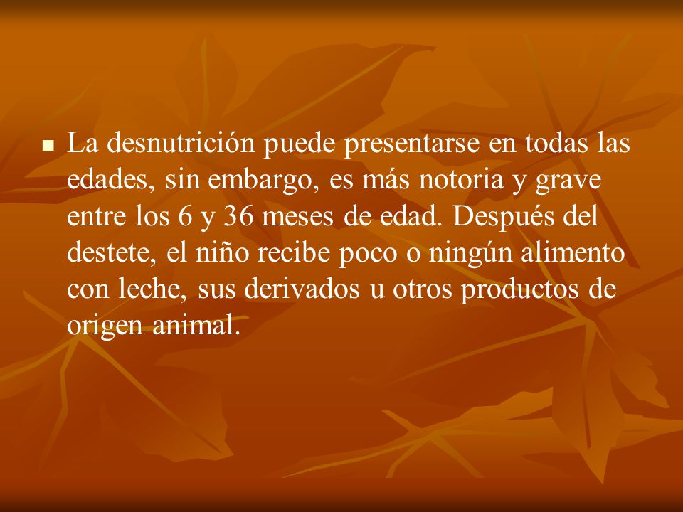 La desnutrición puede presentarse en todas las edades, sin embargo, es más notoria y grave entre los 6 y 36 meses de edad.