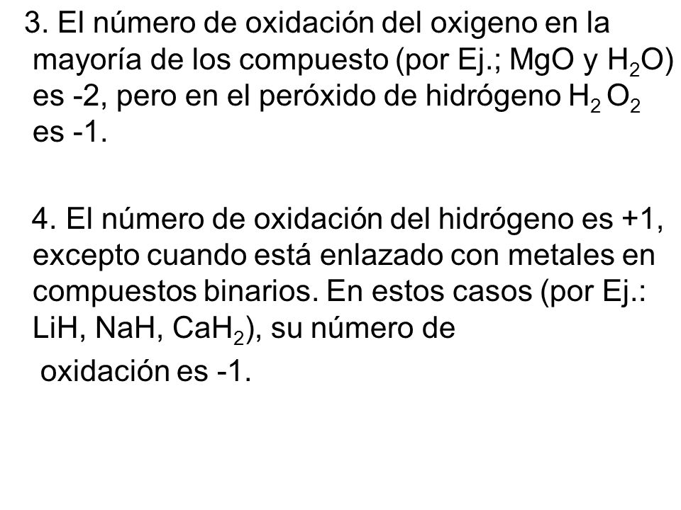 3. El número de oxidación del oxigeno en la mayoría de los compuesto (por Ej.; MgO y H2O) es -2, pero en el peróxido de hidrógeno H2 O2 es -1.
