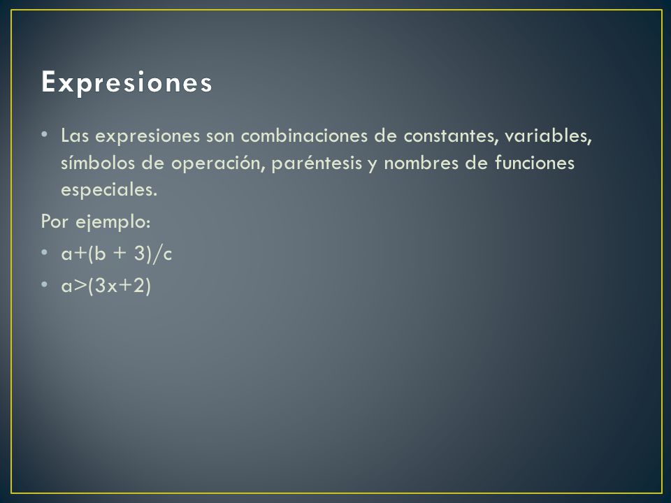 Expresiones Las expresiones son combinaciones de constantes, variables, símbolos de operación, paréntesis y nombres de funciones especiales.