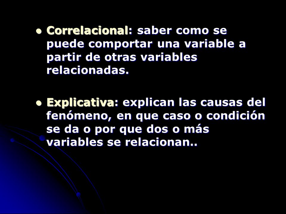 Correlacional: saber como se puede comportar una variable a partir de otras variables relacionadas.