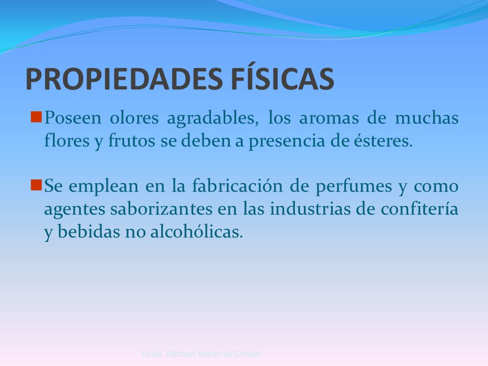 PROPIEDADES FÍSICAS Poseen olores agradables, los aromas de muchas flores y frutos se deben a presencia de ésteres.