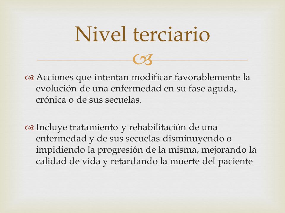 Nivel terciario Acciones que intentan modificar favorablemente la evolución de una enfermedad en su fase aguda, crónica o de sus secuelas.