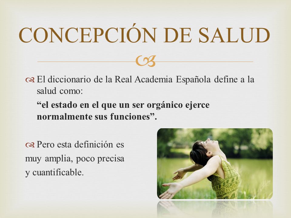 CONCEPCIÓN DE SALUD El diccionario de la Real Academia Española define a la salud como: