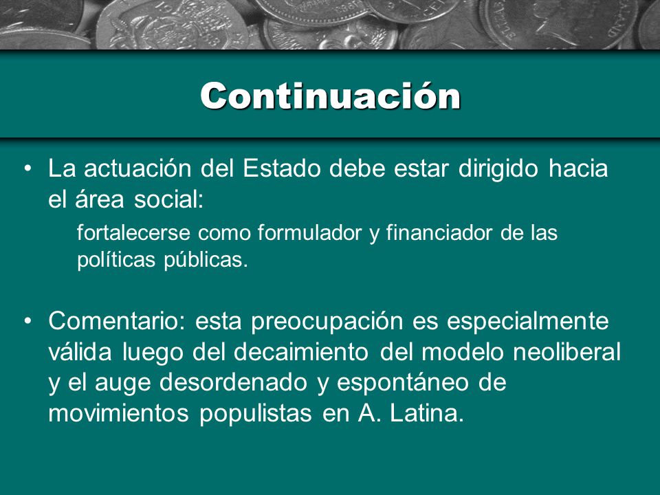 Continuación La actuación del Estado debe estar dirigido hacia el área social: fortalecerse como formulador y financiador de las políticas públicas.
