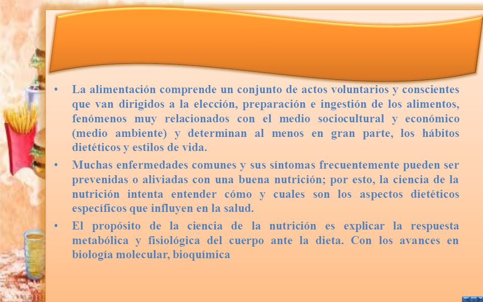 La alimentación comprende un conjunto de actos voluntarios y conscientes que van dirigidos a la elección, preparación e ingestión de los alimentos, fenómenos muy relacionados con el medio sociocultural y económico (medio ambiente) y determinan al menos en gran parte, los hábitos dietéticos y estilos de vida.