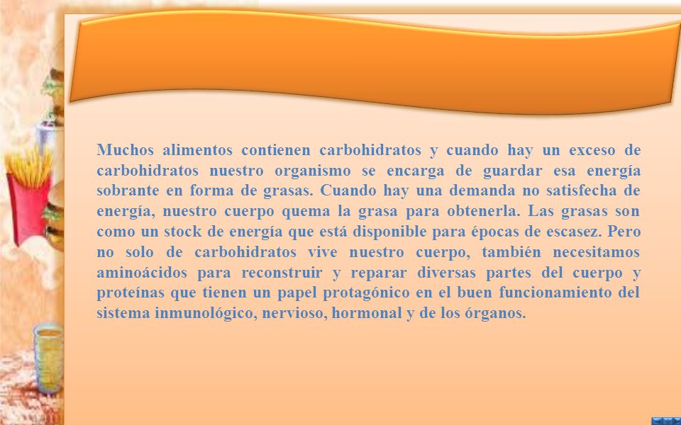Muchos alimentos contienen carbohidratos y cuando hay un exceso de carbohidratos nuestro organismo se encarga de guardar esa energía sobrante en forma de grasas.