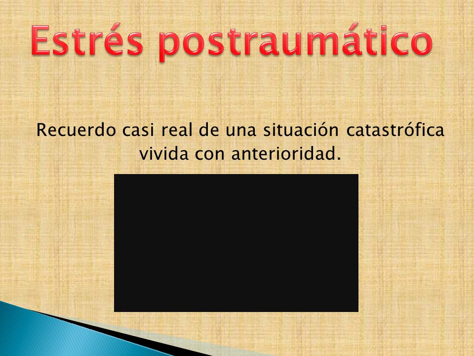 Estrés postraumático Recuerdo casi real de una situación catastrófica vivida con anterioridad.