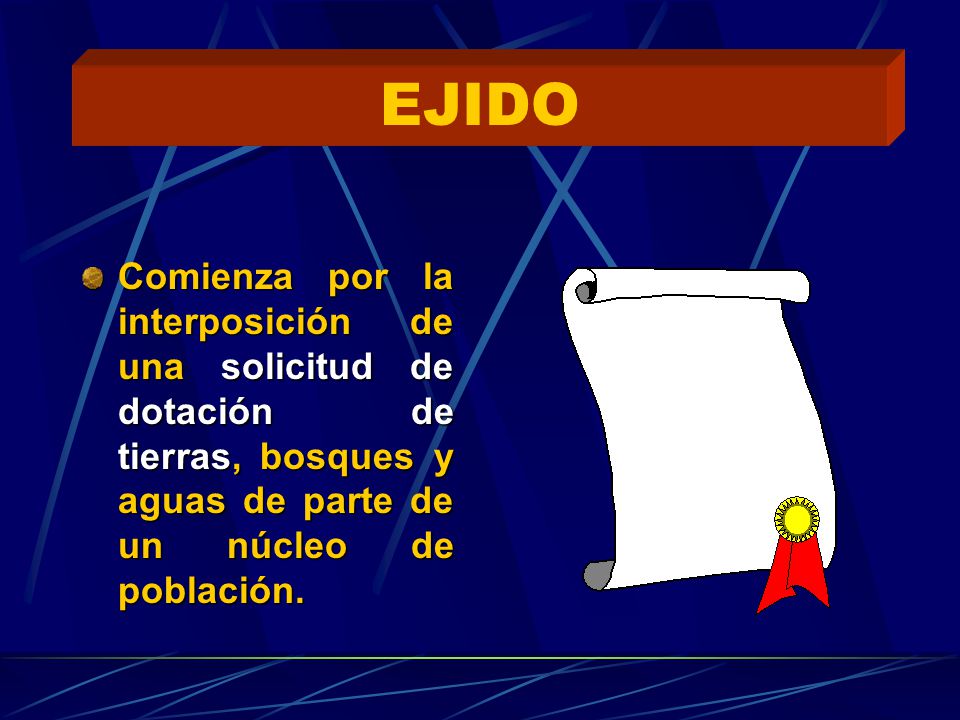 EJIDO Comienza por la interposición de una solicitud de dotación de tierras, bosques y aguas de parte de un núcleo de población.