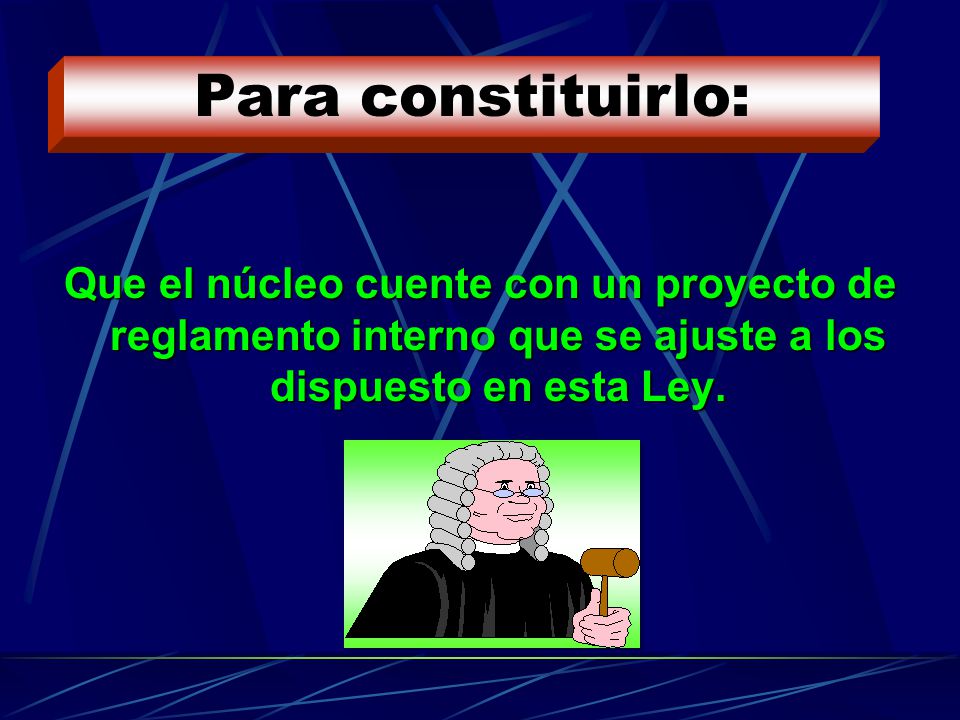 Para constituirlo: Que el núcleo cuente con un proyecto de reglamento interno que se ajuste a los dispuesto en esta Ley.