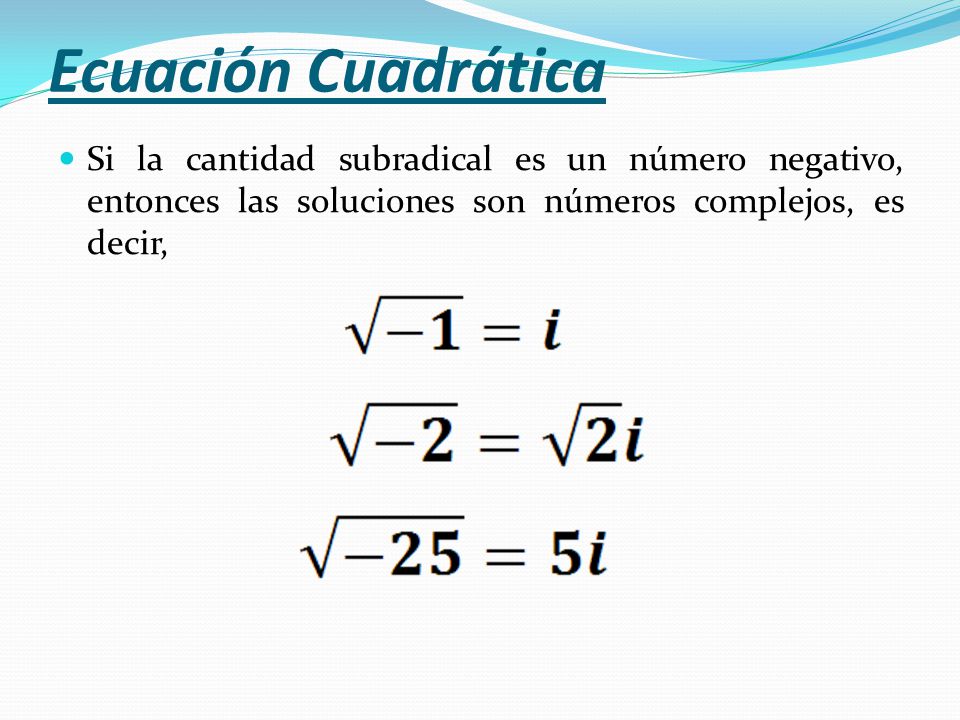 Ecuación Cuadrática Si la cantidad subradical es un número negativo, entonces las soluciones son números complejos, es decir,