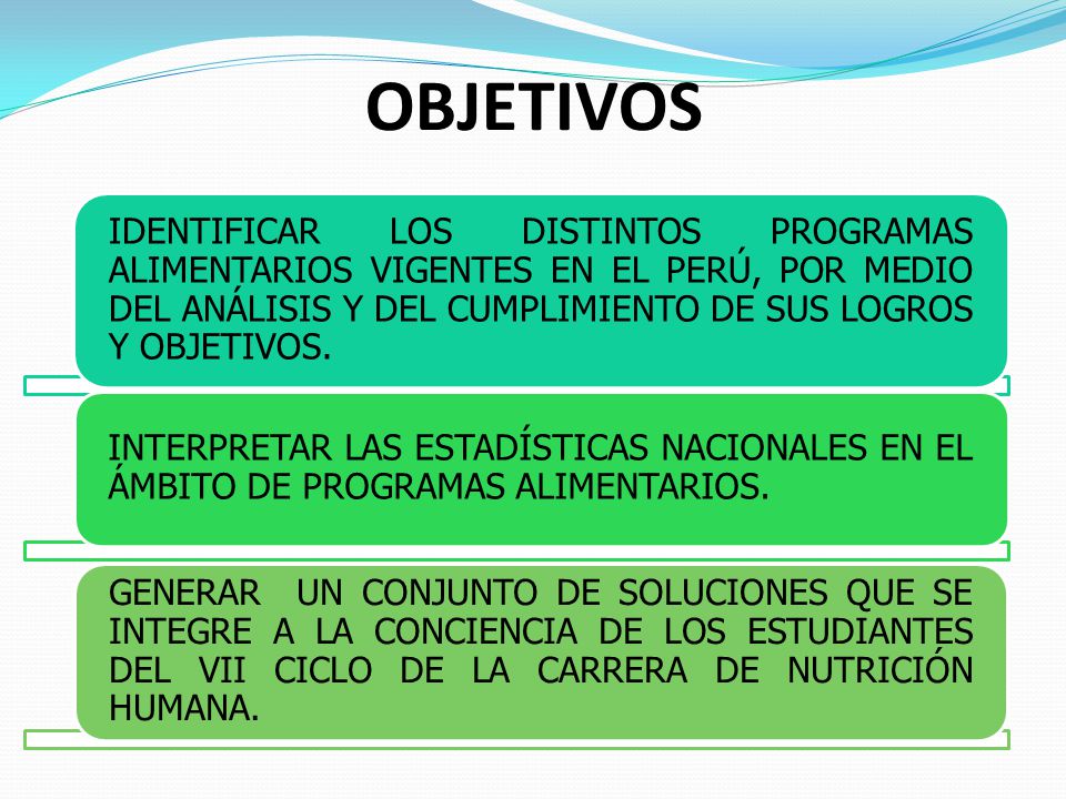 OBJETIVOS IDENTIFICAR LOS DISTINTOS PROGRAMAS ALIMENTARIOS VIGENTES EN EL PERÚ, POR MEDIO DEL ANÁLISIS Y DEL CUMPLIMIENTO DE SUS LOGROS Y OBJETIVOS.