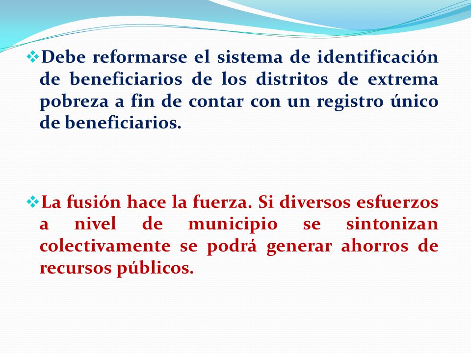 Debe reformarse el sistema de identificación de beneficiarios de los distritos de extrema pobreza a fin de contar con un registro único de beneficiarios.
