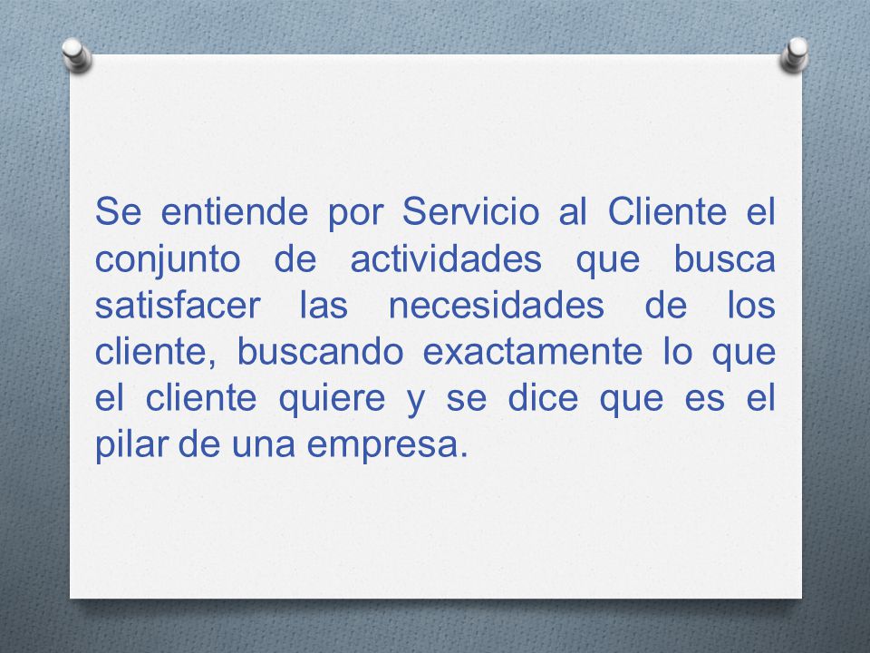 Se entiende por Servicio al Cliente el conjunto de actividades que busca satisfacer las necesidades de los cliente, buscando exactamente lo que el cliente quiere y se dice que es el pilar de una empresa.