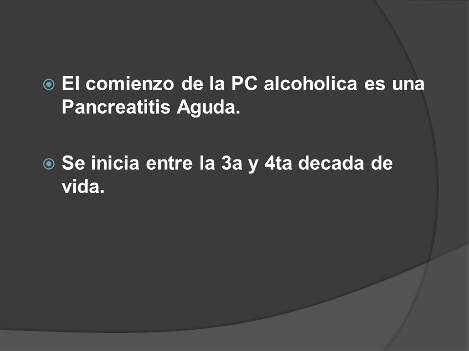 El comienzo de la PC alcoholica es una Pancreatitis Aguda.