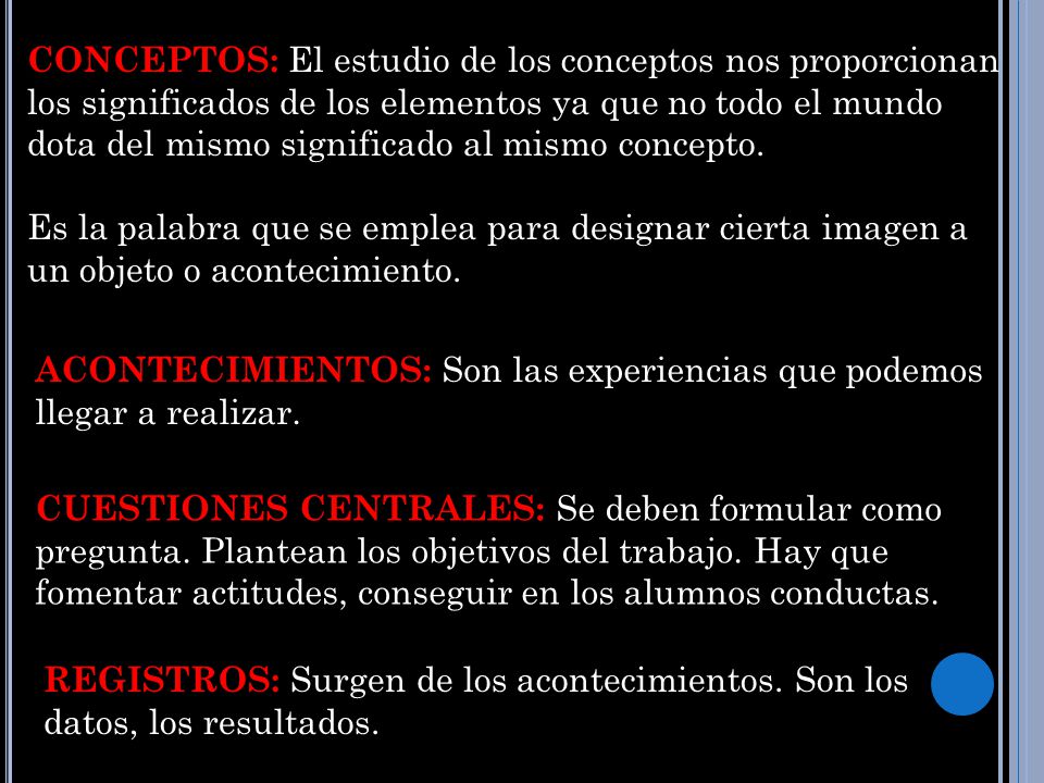 CONCEPTOS: El estudio de los conceptos nos proporcionan los significados de los elementos ya que no todo el mundo dota del mismo significado al mismo concepto.