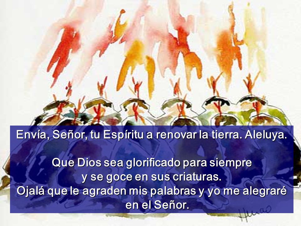 Envía, Señor, tu Espíritu a renovar la tierra. Aleluya.