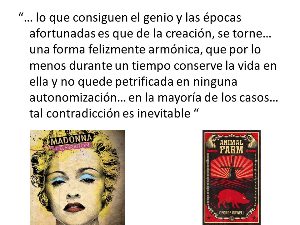 … lo que consiguen el genio y las épocas afortunadas es que de la creación, se torne… una forma felizmente armónica, que por lo menos durante un tiempo conserve la vida en ella y no quede petrificada en ninguna autonomización… en la mayoría de los casos… tal contradicción es inevitable