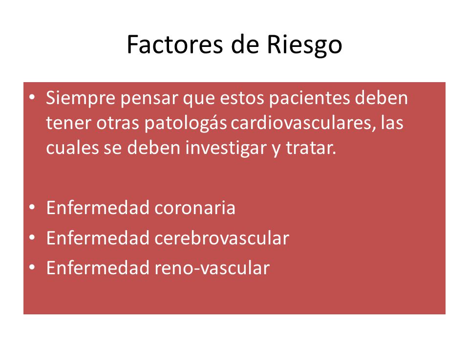 Factores de Riesgo Siempre pensar que estos pacientes deben tener otras patologás cardiovasculares, las cuales se deben investigar y tratar.