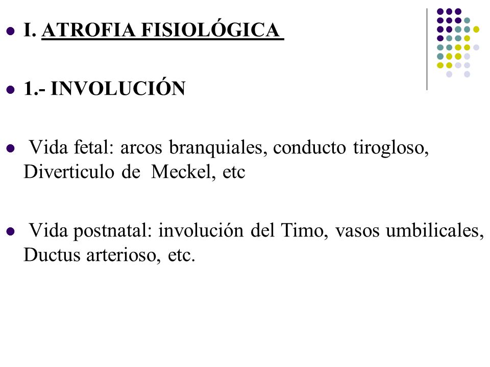 I. ATROFIA FISIOLÓGICA 1.- INVOLUCIÓN. Vida fetal: arcos branquiales, conducto tirogloso, Diverticulo de Meckel, etc.