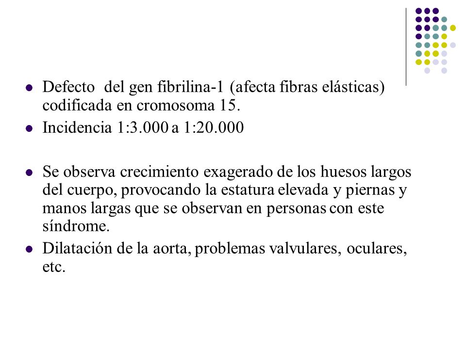 Defecto del gen fibrilina-1 (afecta fibras elásticas) codificada en cromosoma 15.