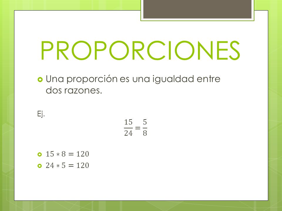 PROPORCIONES Una proporción es una igualdad entre dos razones. Ej.