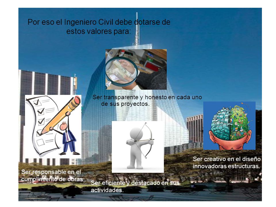 Por eso el Ingeniero Civil debe dotarse de estos valores para: