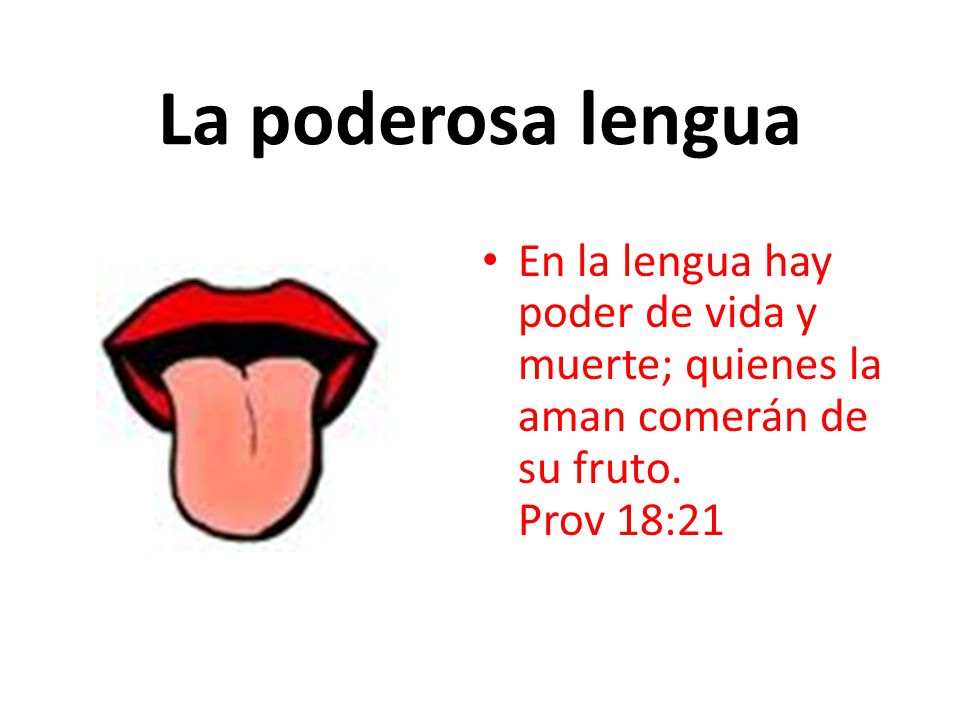 La poderosa lengua En la lengua hay poder de vida y muerte; quienes la aman comerán de su fruto.
