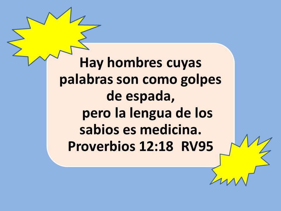 Hay hombres cuyas palabras son como golpes de espada, pero la lengua de los sabios es medicina.