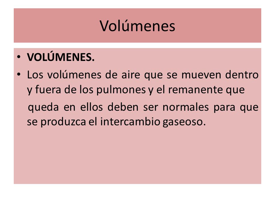 Volúmenes VOLÚMENES. Los volúmenes de aire que se mueven dentro y fuera de los pulmones y el remanente que.