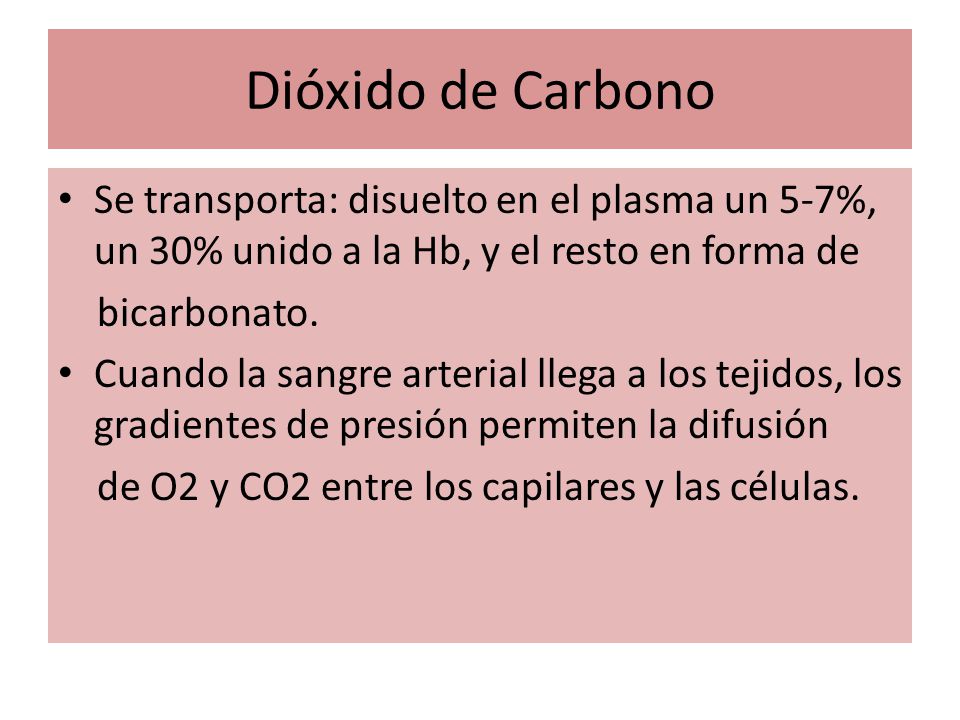 Dióxido de Carbono Se transporta: disuelto en el plasma un 5-7%, un 30% unido a la Hb, y el resto en forma de.