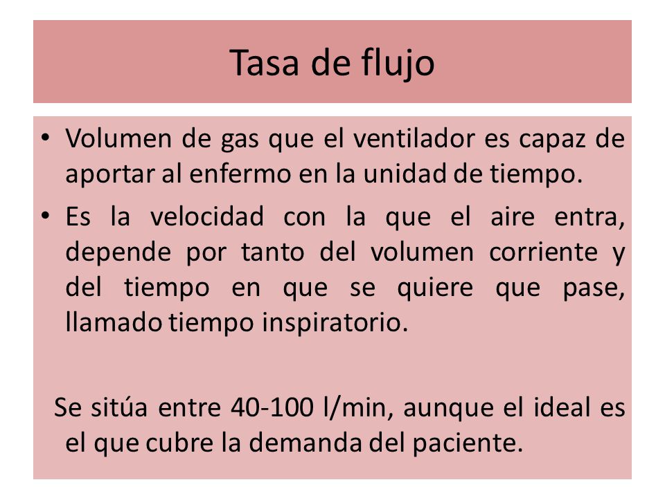 Tasa de flujo Volumen de gas que el ventilador es capaz de aportar al enfermo en la unidad de tiempo.